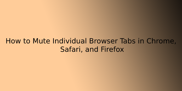 How to Mute Individual Browser Tabs in Chrome, Safari, and Firefox