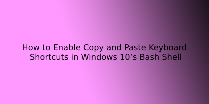 How to Enable Copy and Paste Keyboard Shortcuts in Windows 10’s Bash Shell