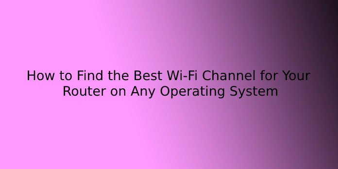 How to Find the Best Wi-Fi Channel for Your Router on Any Operating System