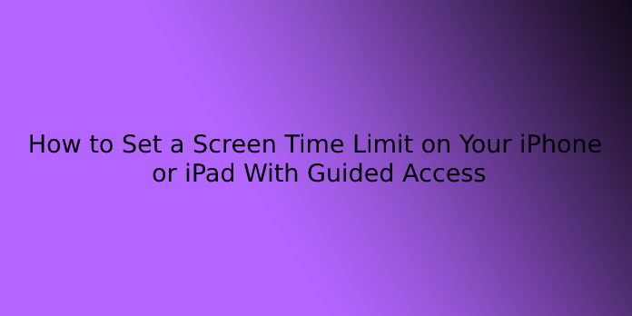 How to Set a Screen Time Limit on Your iPhone or iPad With Guided Access