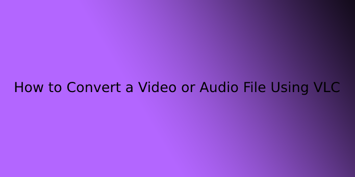 How to Convert a Video or Audio File Using VLC