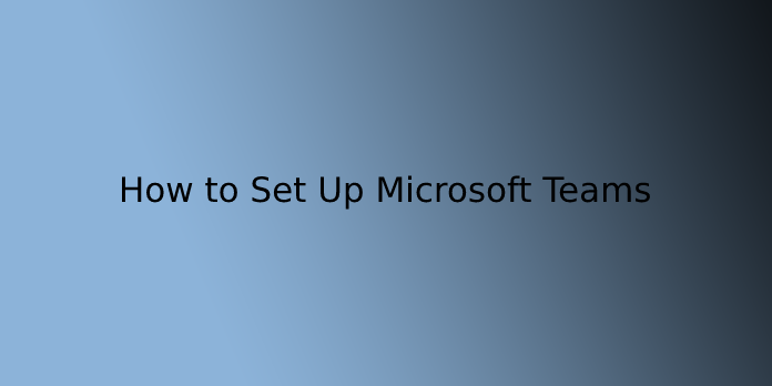 How to Set Up Microsoft Teams