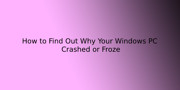 How to Find Out Why Your Windows PC Crashed or Froze