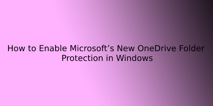 How to Enable Microsoft’s New OneDrive Folder Protection in Windows