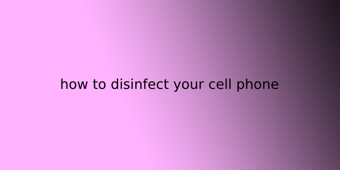 how to disinfect your cell phone