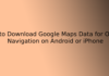 How to Download Google Maps Data for Offline Navigation on Android or iPhone