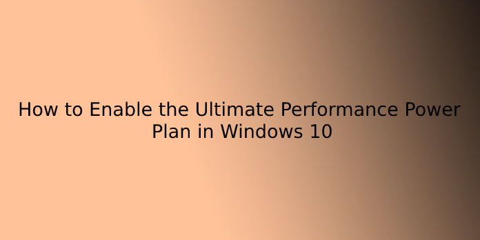 How to Enable the Ultimate Performance Power Plan in Windows 10