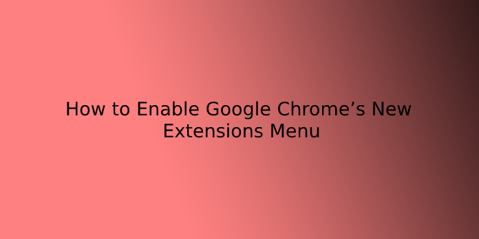 How to Enable Google Chrome’s New Extensions Menu