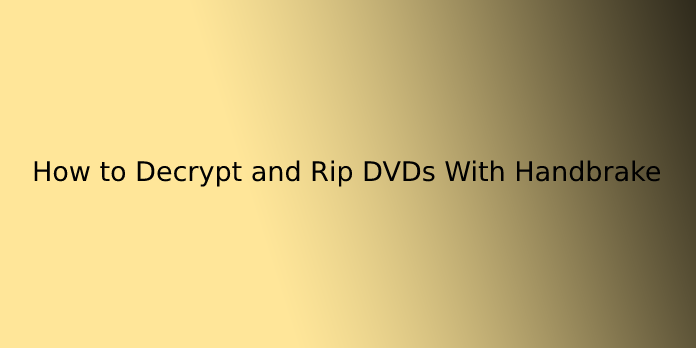 How to Decrypt and Rip DVDs With Handbrake