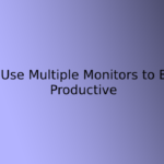 How to Use Multiple Monitors to Be More Productive