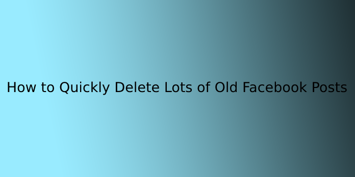 How to Quickly Delete Lots of Old Facebook Posts