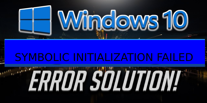 How to: Fix SYMBOLIC INITIALIZATION FAILED Error in Windows 10