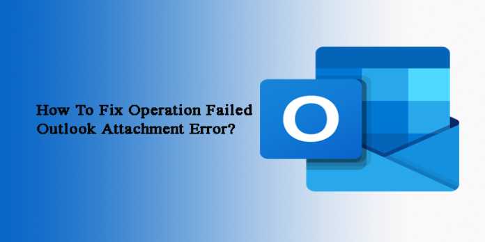 How to Fix Outlook’s Operation Failed Attachment Error